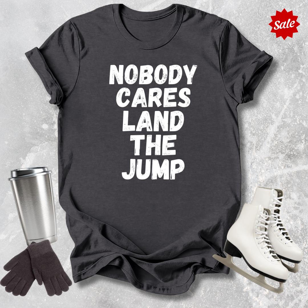 Nobody Cares Land the Jump T-Shirt
