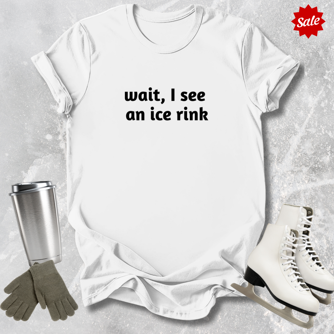 Wait I See an Ice Rink T-Shirt