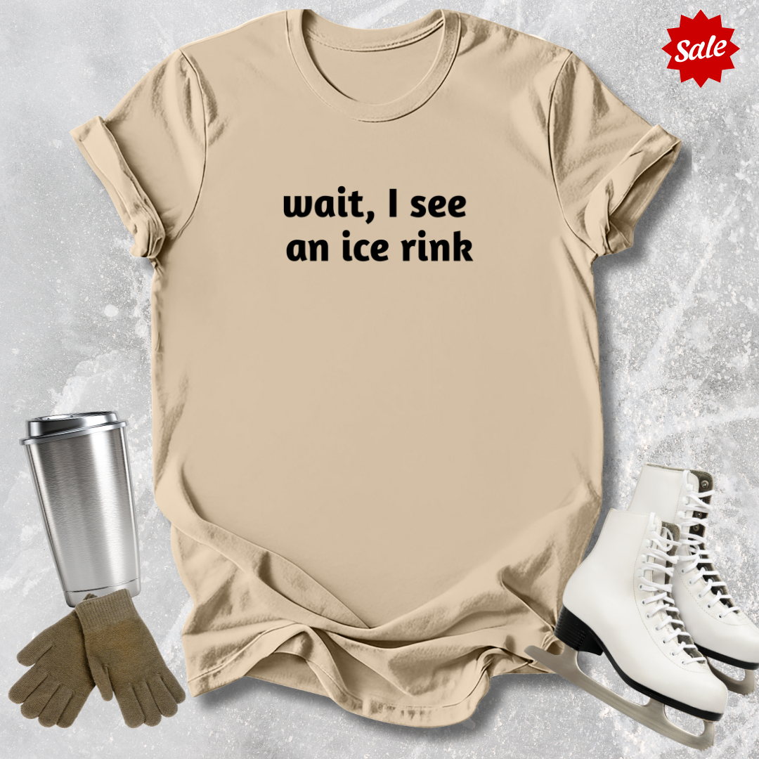 Wait I See an Ice Rink T-Shirt