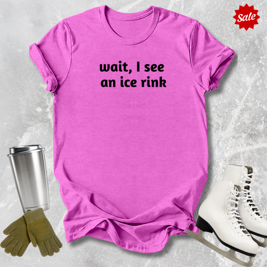 Wait I See an Ice Rink T-Shirt