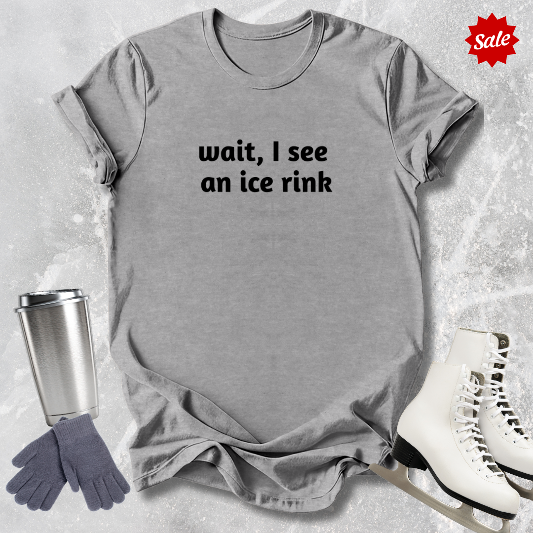 Wait I See an Ice Rink T-Shirt