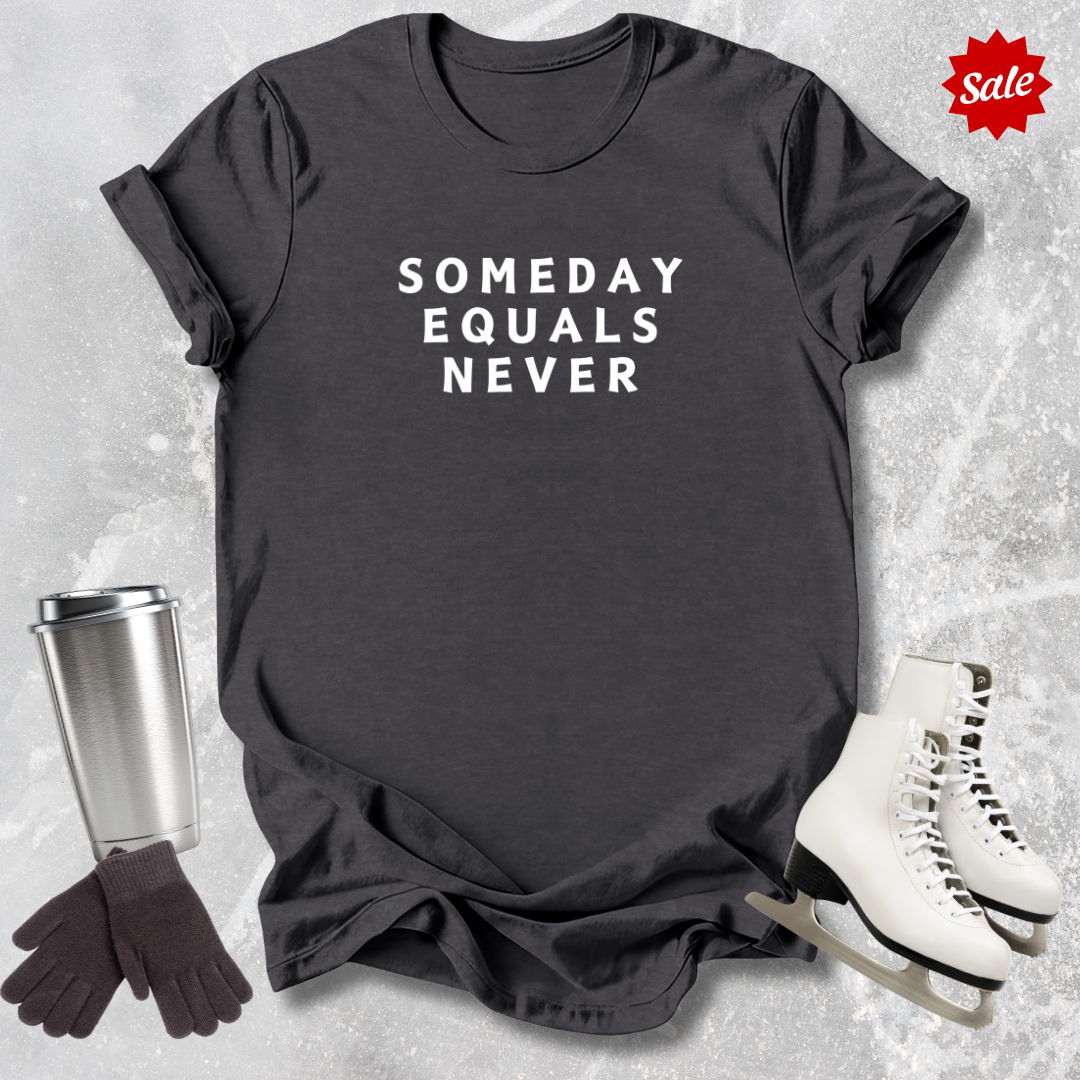 Someday Equals Never T-Shirt