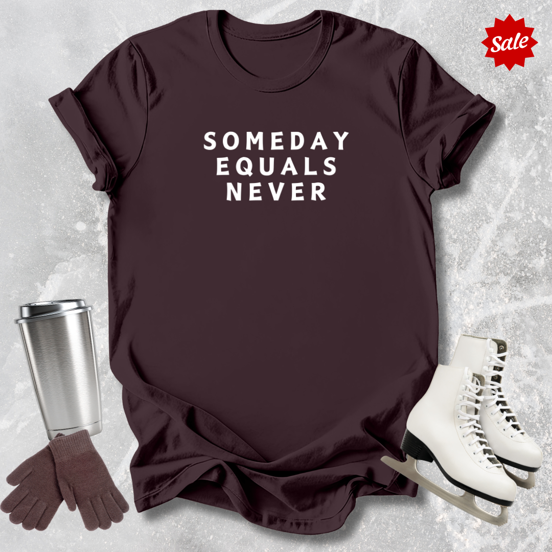 Someday Equals Never T-Shirt