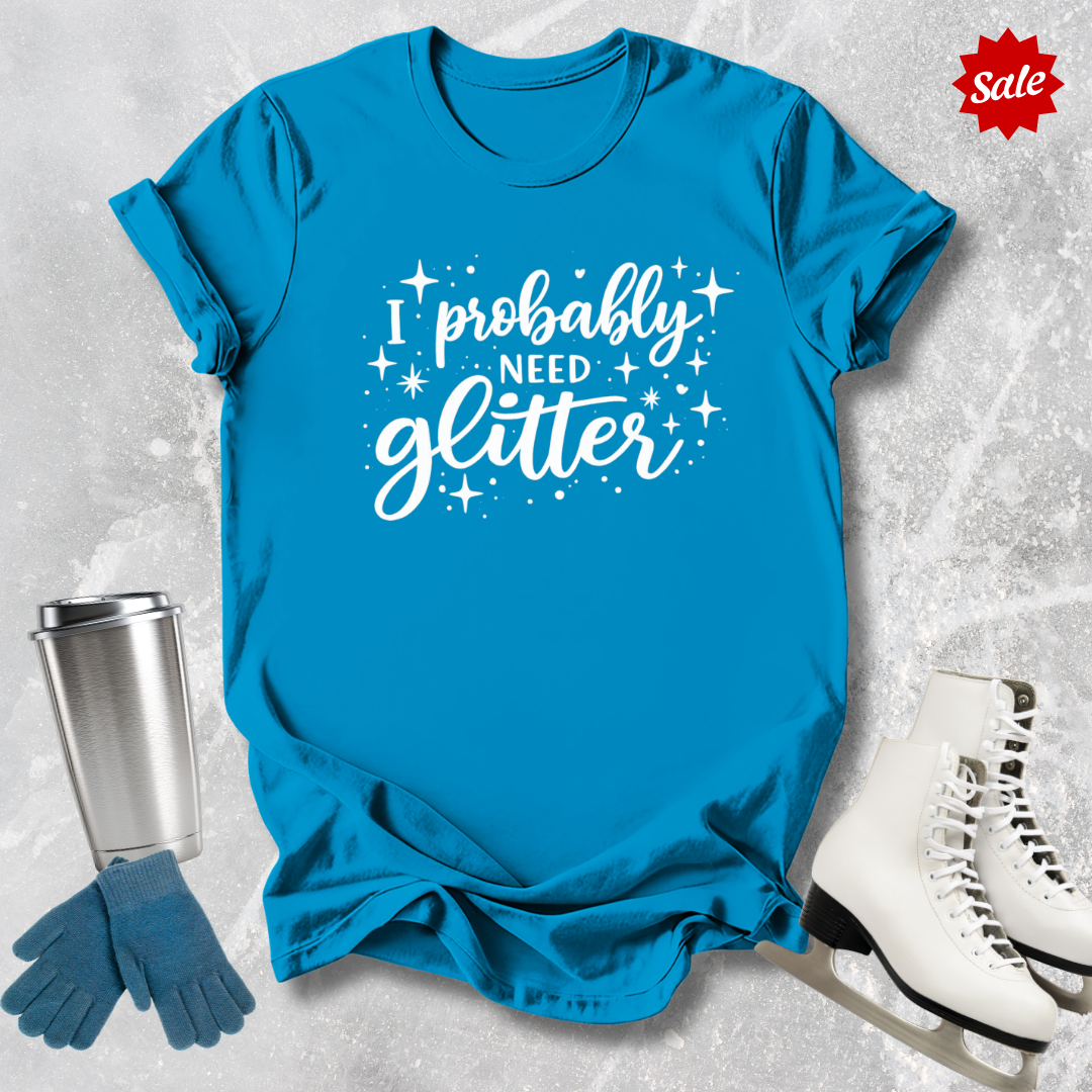 I Probably Need Glitter T-Shirt