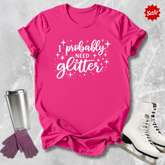 I Probably Need Glitter T-Shirt