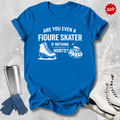 Blue t-shirt with are you even a figure skater if nothing hurts graphic design.